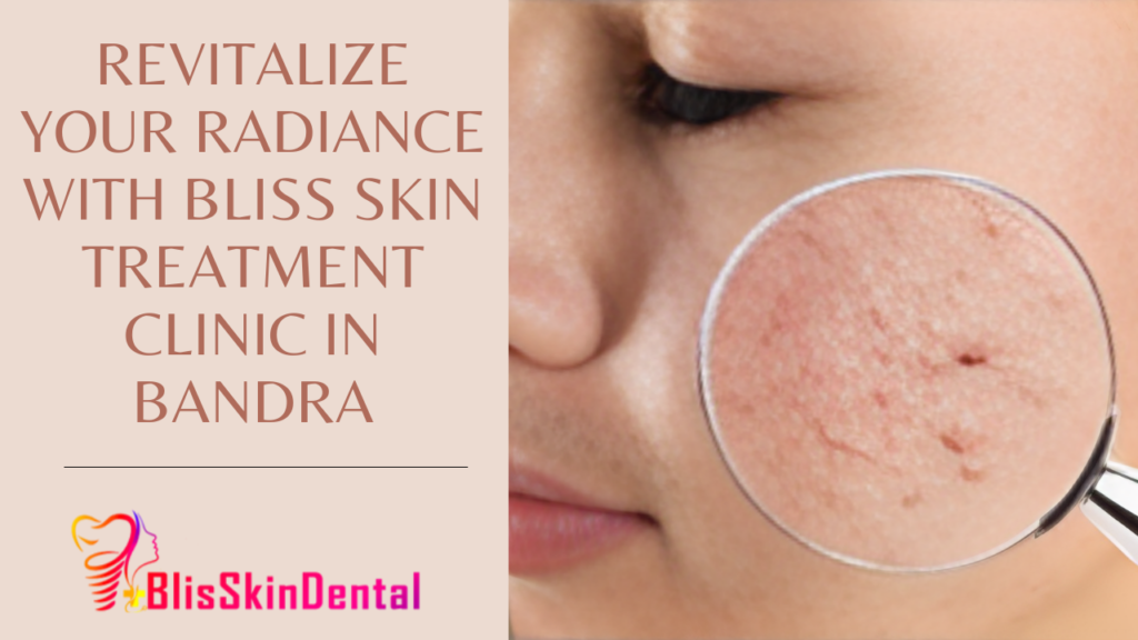 Revitalize Your Radiance with Bliss Skin Treatment Clinic in Bandra